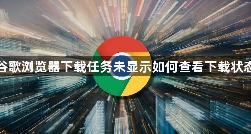 谷歌浏览器下载任务未显示如何查看下载状态1