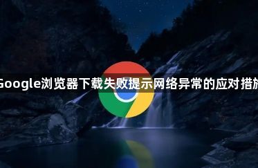 Google浏览器下载失败提示网络异常的应对措施1