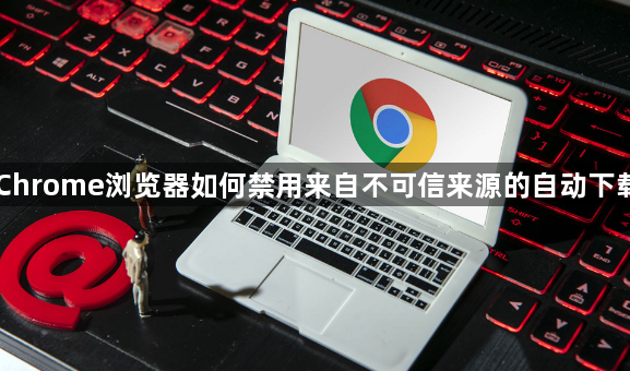 Chrome浏览器如何禁用来自不可信来源的自动下载1