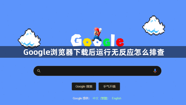 Google浏览器下载后运行无反应怎么排查1