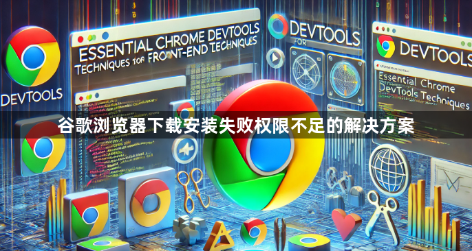 谷歌浏览器下载安装失败权限不足的解决方案1