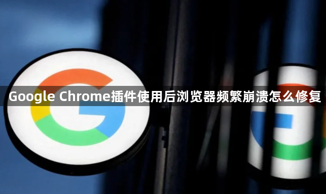 Google Chrome插件使用后浏览器频繁崩溃怎么修复1