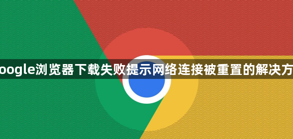 Google浏览器下载失败提示网络连接被重置的解决方案1
