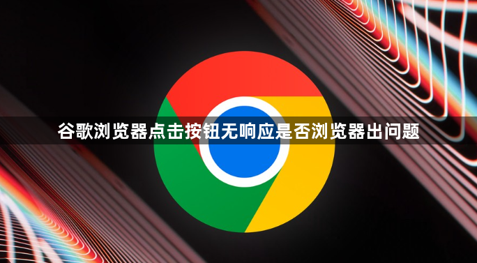 谷歌浏览器点击按钮无响应是否浏览器出问题1