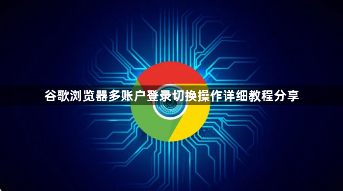 谷歌浏览器多账户登录切换操作详细教程分享1