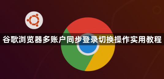 谷歌浏览器多账户同步登录切换操作实用教程1