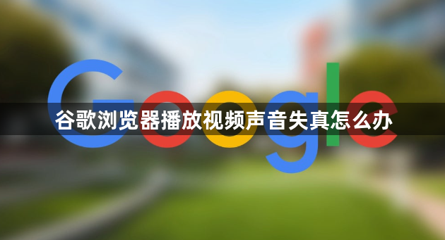 谷歌浏览器播放视频声音失真怎么办1