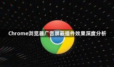 Chrome浏览器广告屏蔽插件效果深度分析1