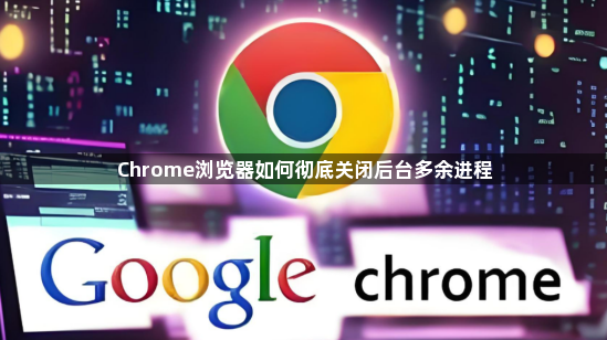 Chrome浏览器如何彻底关闭后台多余进程1