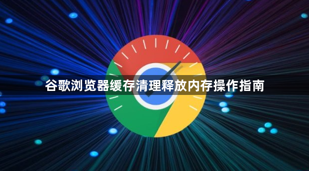 谷歌浏览器缓存清理释放内存操作指南1