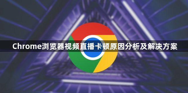 Chrome浏览器视频直播卡顿原因分析及解决方案1