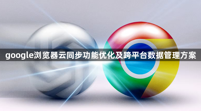 google浏览器云同步功能优化及跨平台数据管理方案1