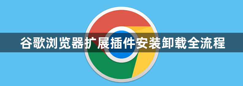 谷歌浏览器扩展插件安装卸载全流程1