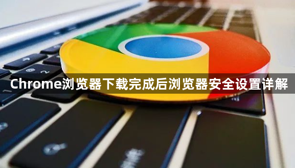 Chrome浏览器下载完成后浏览器安全设置详解1