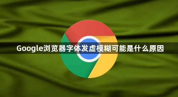 Google浏览器字体发虚模糊可能是什么原因1