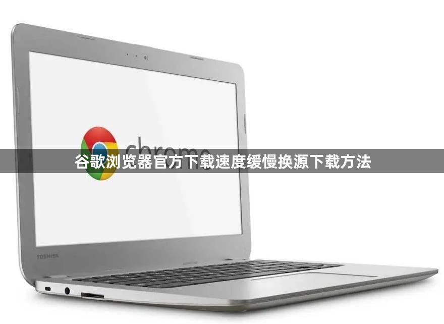谷歌浏览器官方下载速度缓慢换源下载方法1