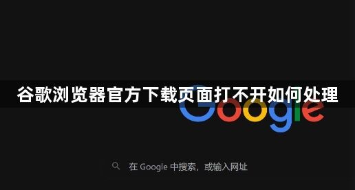 谷歌浏览器官方下载页面打不开如何处理1