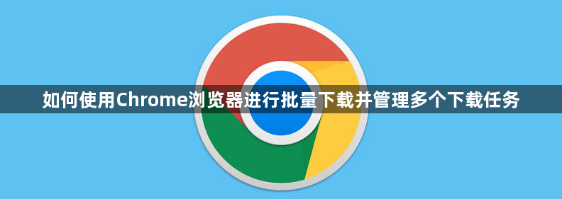 如何使用Chrome浏览器进行批量下载并管理多个下载任务1