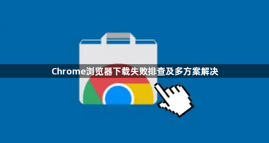Chrome浏览器下载失败排查及多方案解决1