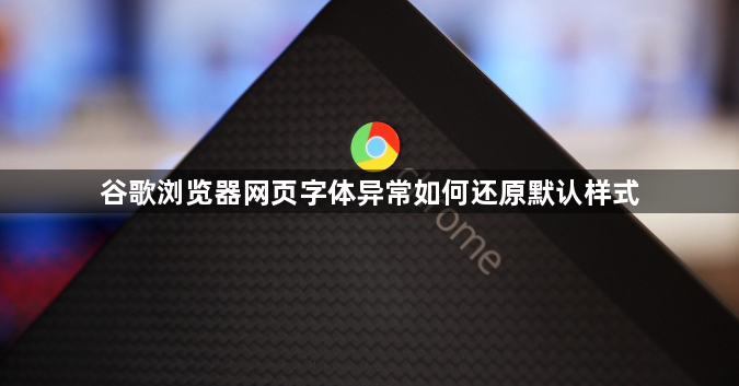 谷歌浏览器网页字体异常如何还原默认样式1