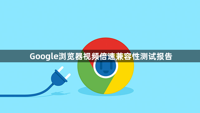 Google浏览器视频倍速兼容性测试报告1