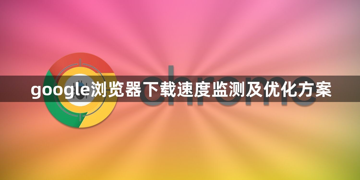 google浏览器下载速度监测及优化方案1