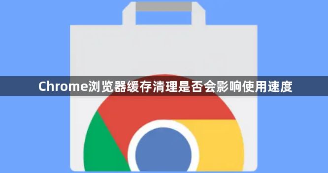 Chrome浏览器缓存清理是否会影响使用速度1