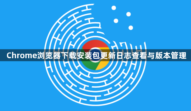 Chrome浏览器下载安装包更新日志查看与版本管理1