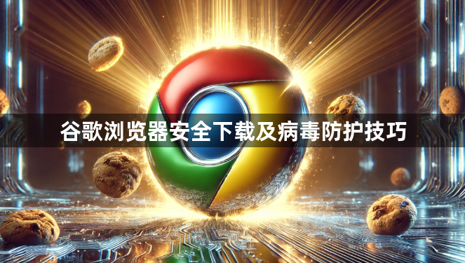 谷歌浏览器安全下载及病毒防护技巧1