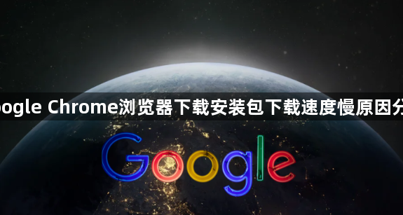 google Chrome浏览器下载安装包下载速度慢原因分析1