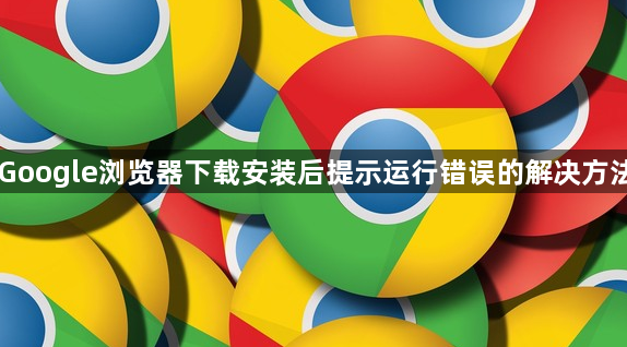 Google浏览器下载安装后提示运行错误的解决方法1
