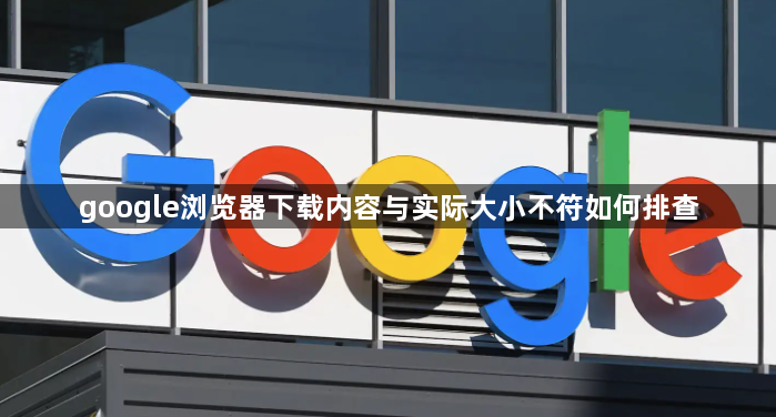 google浏览器下载内容与实际大小不符如何排查1