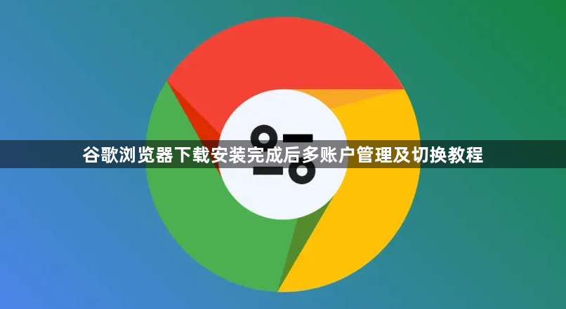 谷歌浏览器下载安装完成后多账户管理及切换教程1