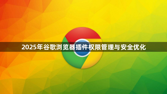 2025年谷歌浏览器插件权限管理与安全优化1