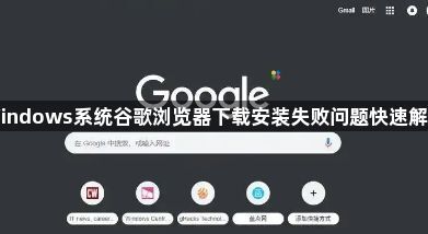 Windows系统谷歌浏览器下载安装失败问题快速解决1