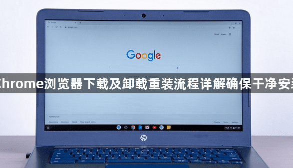 Chrome浏览器下载及卸载重装流程详解确保干净安装1