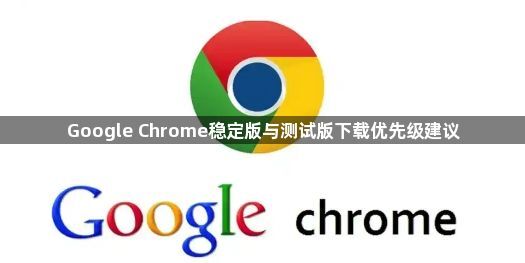 Google Chrome稳定版与测试版下载优先级建议1
