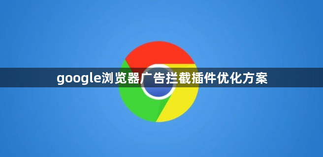 google浏览器广告拦截插件优化方案1