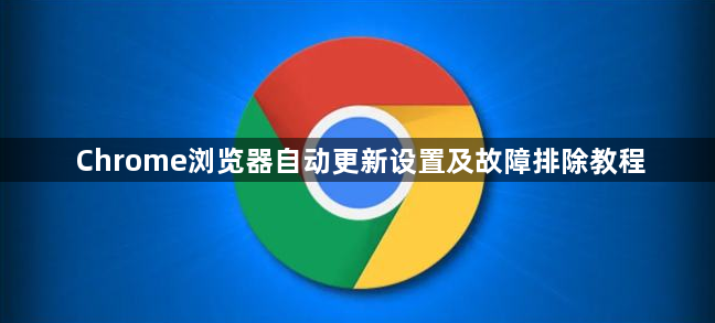 Chrome浏览器自动更新设置及故障排除教程1