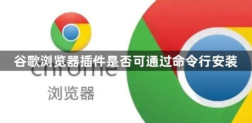 谷歌浏览器插件是否可通过命令行安装1