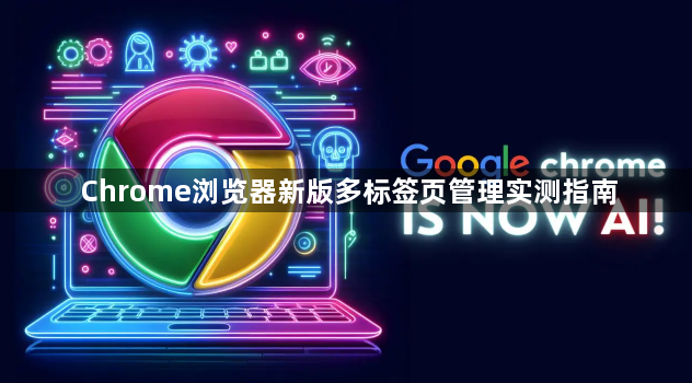 Chrome浏览器新版多标签页管理实测指南1