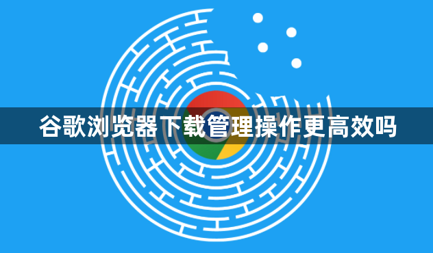 谷歌浏览器下载管理操作更高效吗1