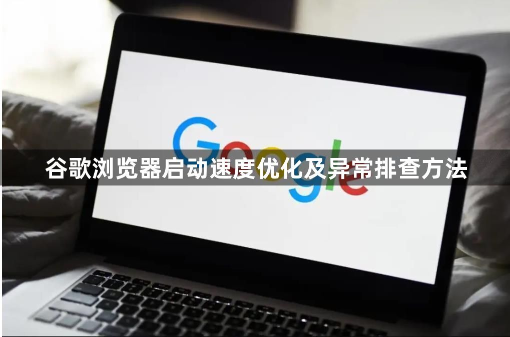 谷歌浏览器启动速度优化及异常排查方法1