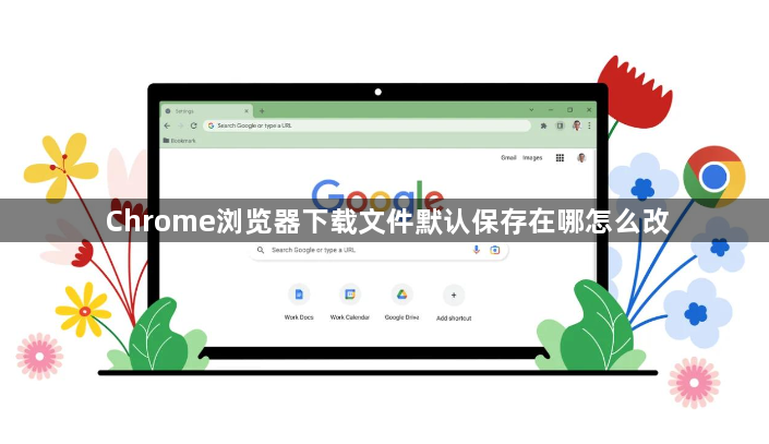 Chrome浏览器下载文件默认保存在哪怎么改1