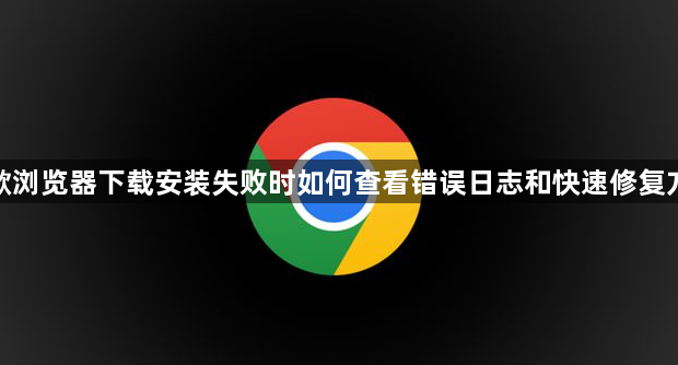 谷歌浏览器下载安装失败时如何查看错误日志和快速修复方案1