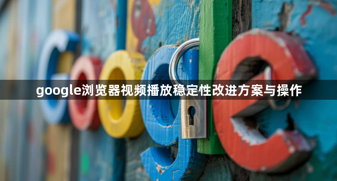 google浏览器视频播放稳定性改进方案与操作1