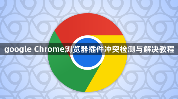 google Chrome浏览器插件冲突检测与解决教程1