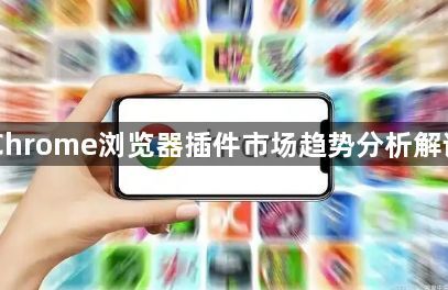 Chrome浏览器插件市场趋势分析解读1
