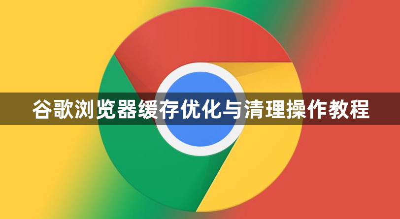 谷歌浏览器缓存优化与清理操作教程1