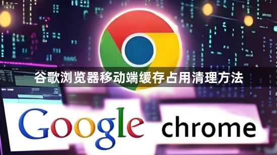 谷歌浏览器移动端缓存占用清理方法1